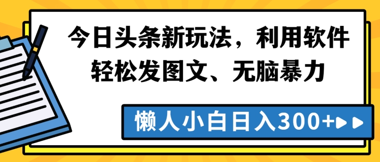 今日头条新玩法，利用软件轻松发图文、无脑暴力，懒人小白日入300+