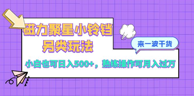 （8323期）磁力聚星小玲铛极具特色游戏玩法，新手也可以日入500 ，熟练使用可月入了万