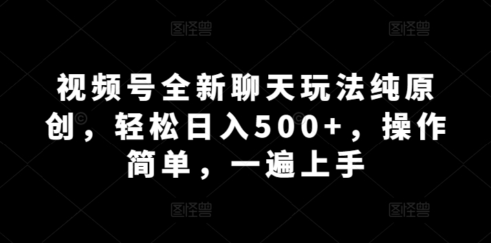 微信视频号全新升级闲聊游戏玩法纯原创设计，轻轻松松日入500 ，使用方便，一遍入门