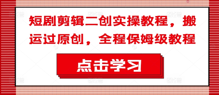 短剧剧本视频剪辑二创实际操作实例教程，运送过原创设计，全过程家庭保姆级实例教程