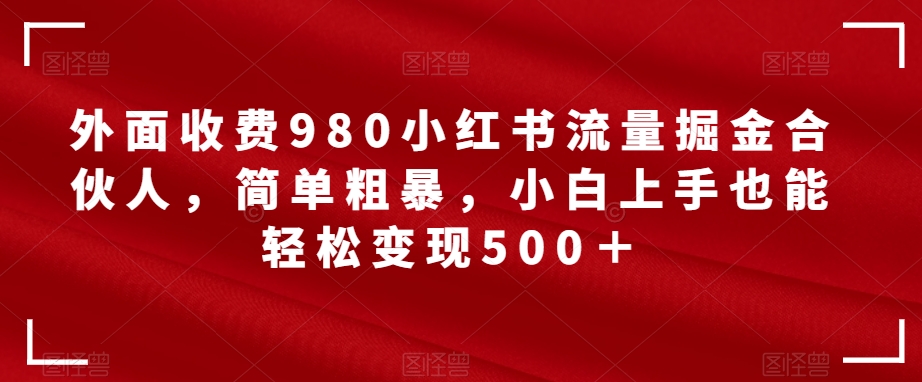 外边收费标准980小红书的总流量掘金队合作伙伴，简单直接，新手入门都可以轻松转现500＋【揭密】