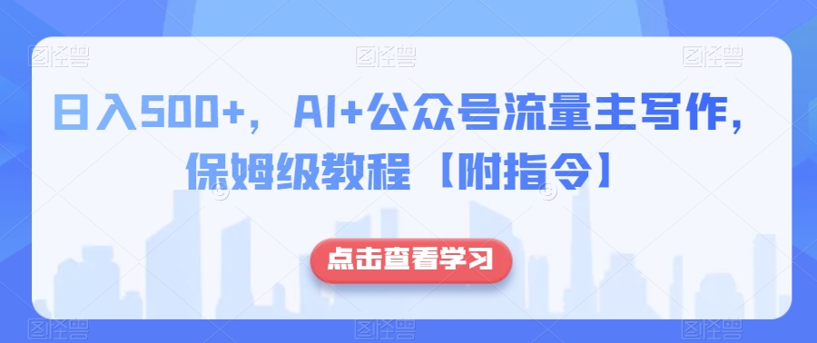 日入500+，AI+公众号流量主写作，保姆级教程【附指令】-暖阳网-优质付费教程和创业项目大全