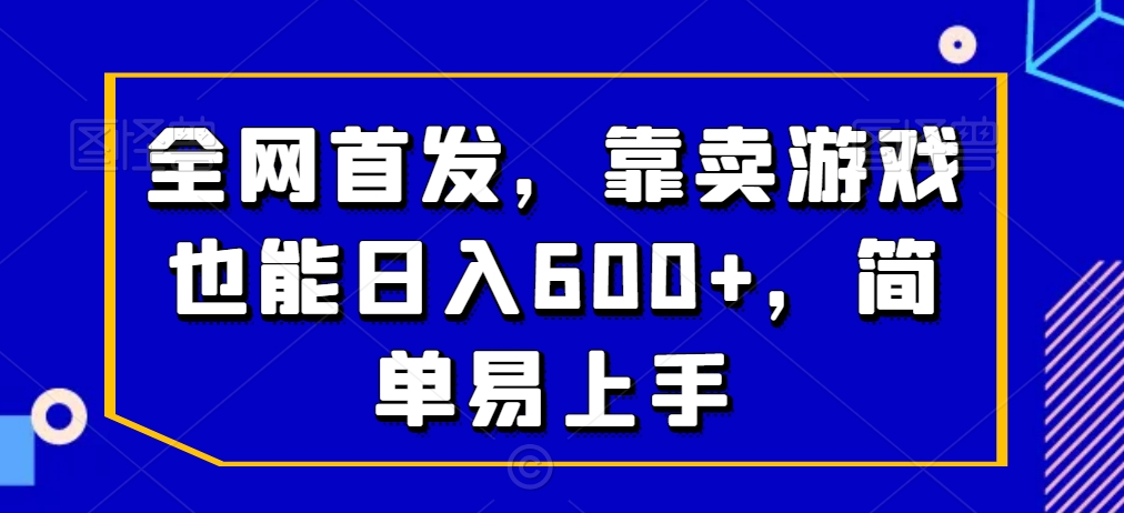 全网首发，靠卖游戏也能日入600+，简单易上手