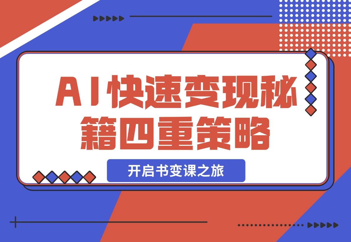 【2024.12.02】AI快速变现秘籍：掌握四重策略，六步提取核心，开启书变课之旅