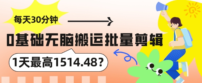 每天30分钟，0基础无脑搬运批量剪辑，1天最高1514.48?