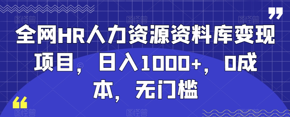 全网HR人力资源资料库变现项目，日入1000+，0成本，无门槛