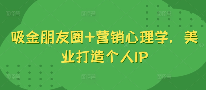 吸钱微信朋友圈 销售心理学，美容连锁打造个人IP