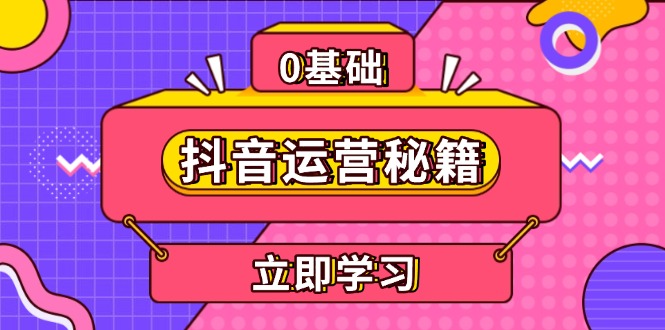 （13589期）抖音运营秘籍，内容定位，打造个人IP，提升变现能力, 助力账号成长