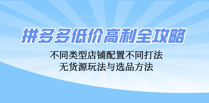 拼多多平台廉价暴利攻略大全：不同种类店面配置不同玩法，无货源电商游戏玩法与选款方式