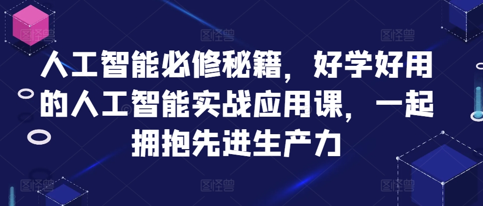 人工智能技术必需秘笈，好学会用人工智能技术的实战应用课，一起相拥先进生产力