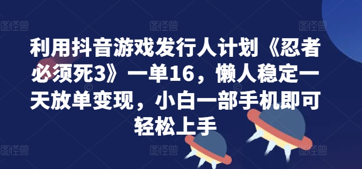 利用抖音游戏发行人计划《忍者必须死3》一单16.懒人稳定一天放单变现，小白一部手机即可轻松上手