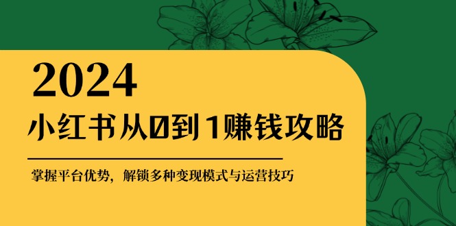 （12971期）小红书的从0到1赚钱秘籍：把握平台资源，开启多种多样转现赚钱方法与运营方法