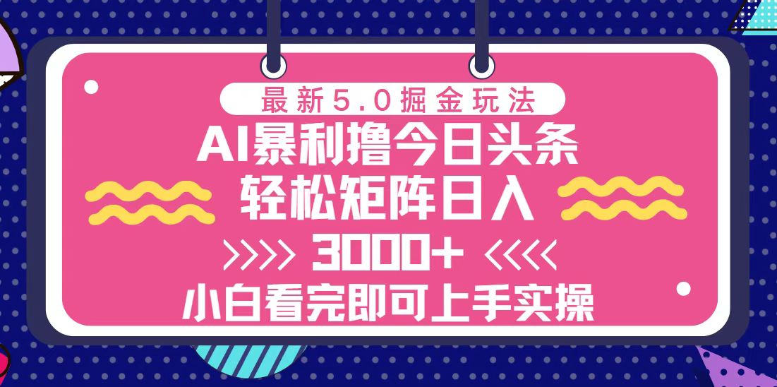 （13398期）今日今日头条全新5.0掘金队游戏玩法，轻轻松松引流矩阵日入3000