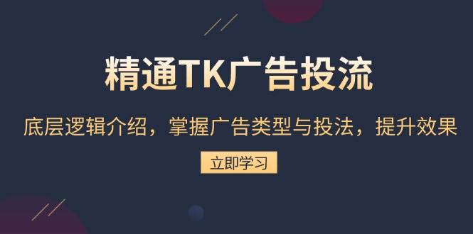 熟练TK广告宣传投流：底层思维详细介绍，把握广告类型与投法，提高效果