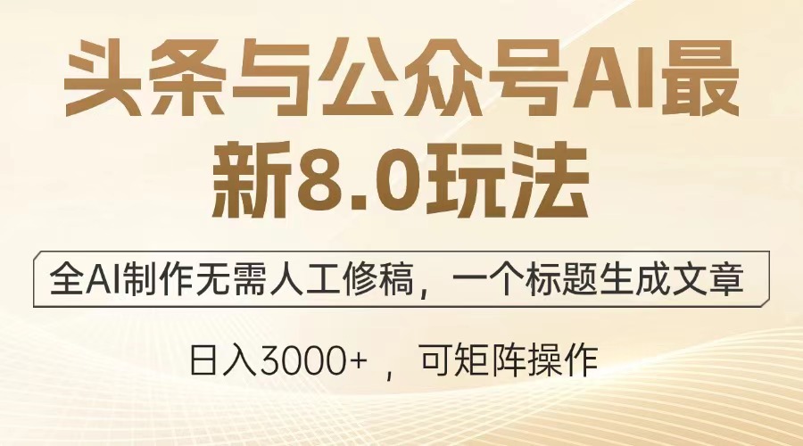 （12841期）头条与公众号AI最新8.0玩法，全AI制作无需人工修稿，一个标题生成文章…