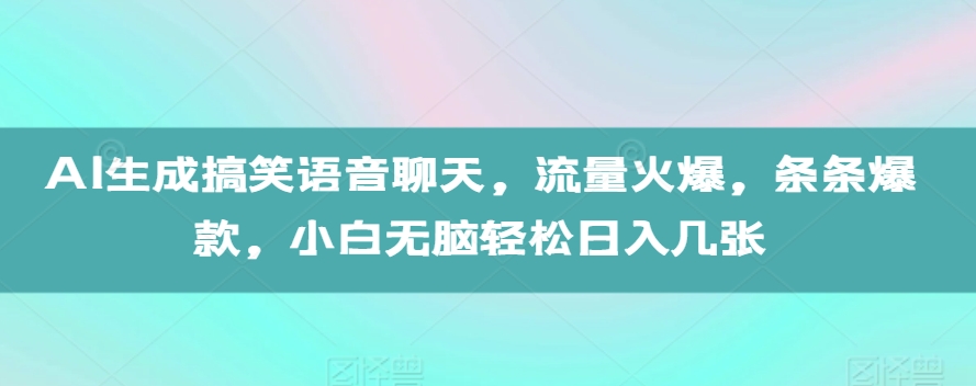 AI形成搞笑幽默语音通话，总流量受欢迎，一条条爆品，新手没脑子轻轻松松日入多张【揭密】