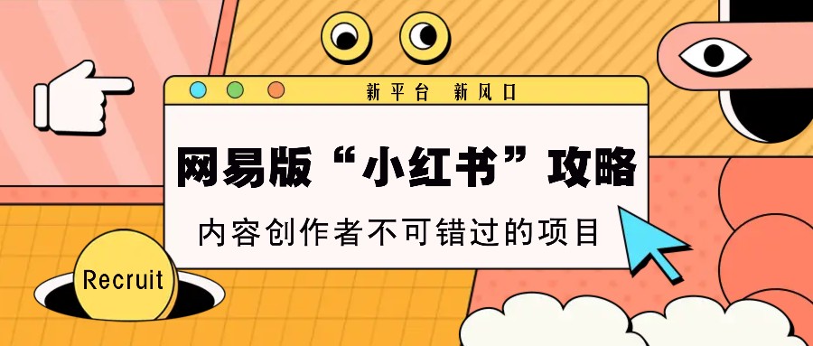 网易版“小红书的”攻略大全，新渠道 新蓝海，内容生产者不容错过的新项目