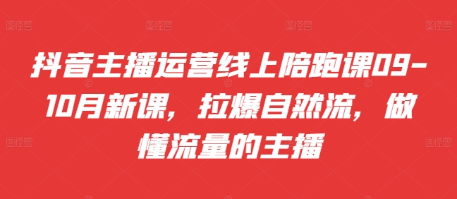 带货主播经营网上陪跑课09-10月新授课，拉爆自然流，做懂总流量的网红