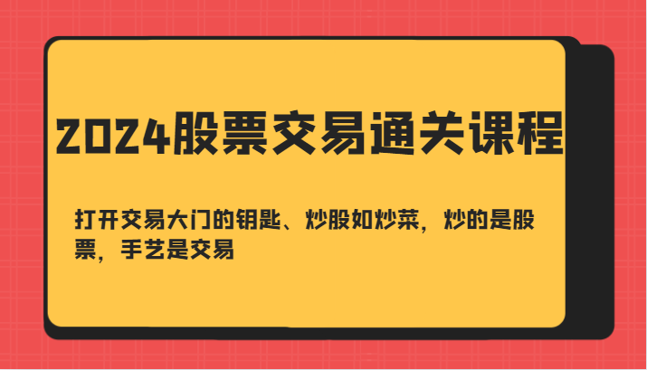 2024股票买卖交易过关课-开启买卖门的钥匙、炒股票如烧菜，炒得是个股，技艺是交易