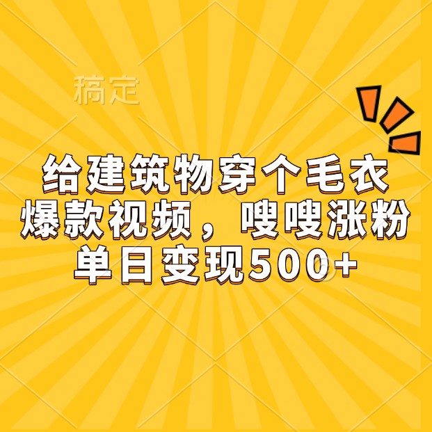 给房屋建筑穿件毛线衣，爆款短视频，嗖嗖嗖增粉，单日转现500