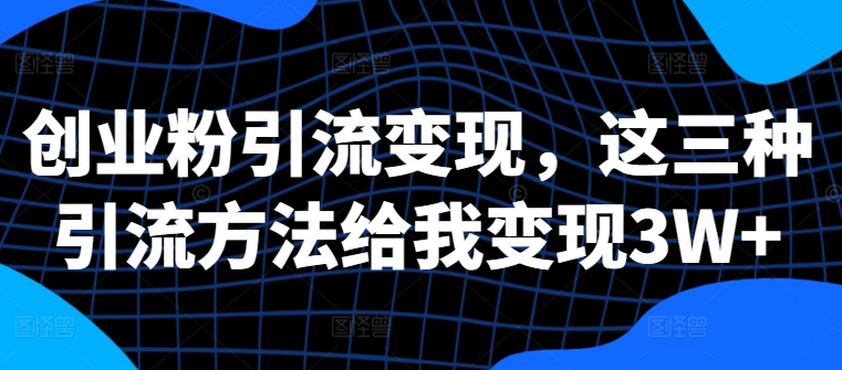 自主创业粉引流变现，这三种推广方法帮我转现3W 【揭密】