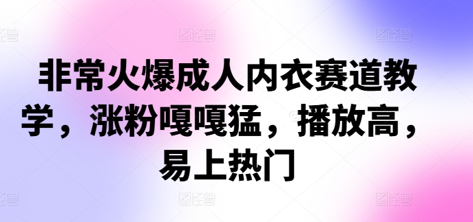 非常火爆成人内衣赛道教学，?涨粉嘎嘎猛，播放高，易上热门