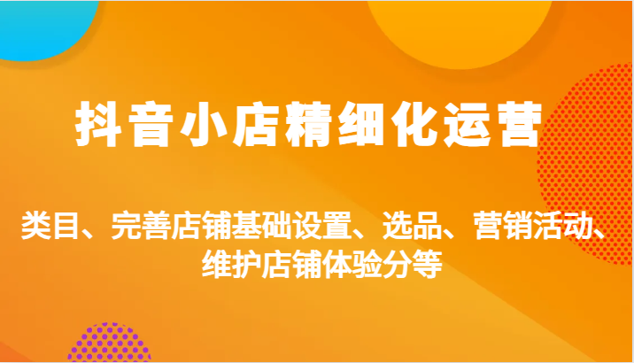 抖店精细化营销：品类、健全店面基本设置、选款、促销活动、维护保养店面感受分等