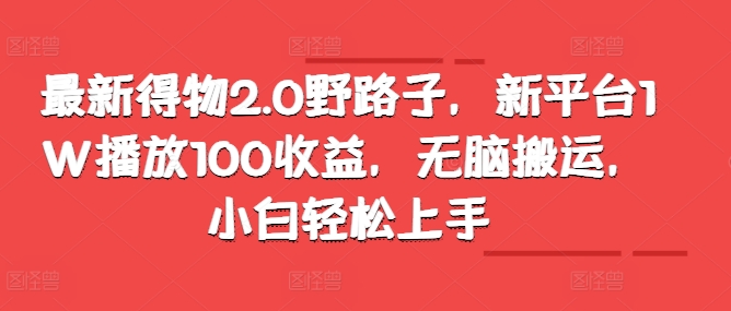 全新得物APP2.0歪门邪道，新渠道1W播放视频100盈利，没脑子运送，新手快速上手