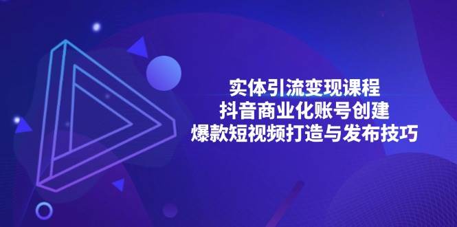 实体线引流变现课程内容；抖音商业化账户建立；爆款短视频打造出与公布方法