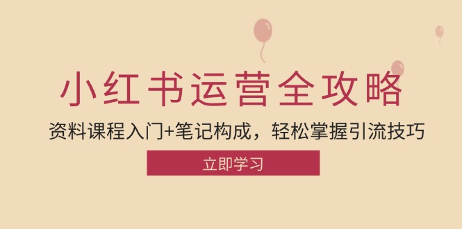 （12928期）小红书运营引流方法攻略大全：材料课程内容新手入门 手记组成，快速掌握引流技术