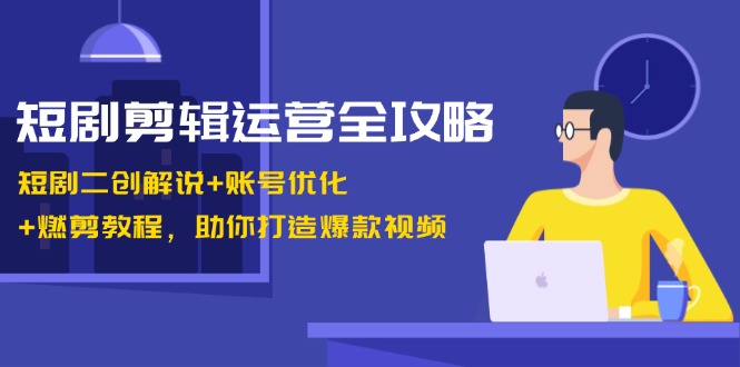 短剧剧本视频剪辑经营攻略大全：短剧剧本二创讲解 账户提升 燃剪实例教程，帮助你推出爆款短视频