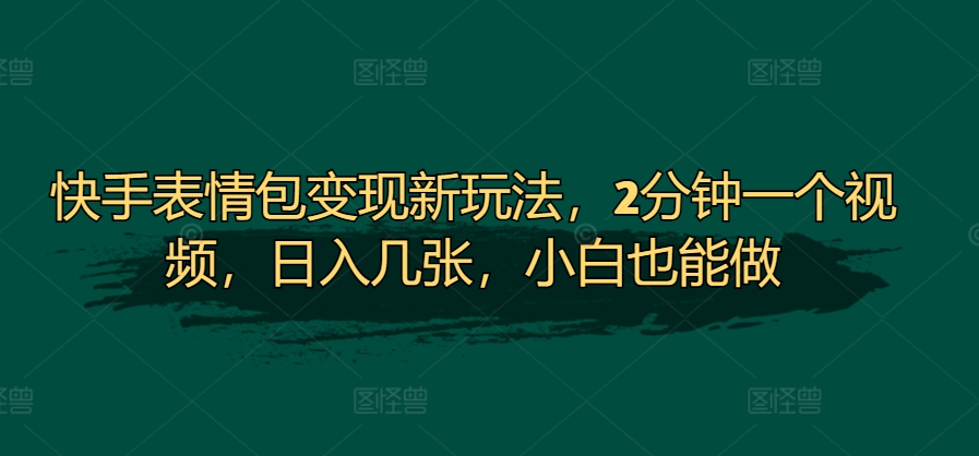 快手表情包转现新模式，2min一个视频，日入多张，新手也可以做