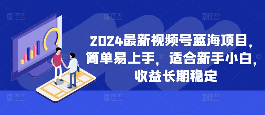 2024新视频号蓝海项目，简单易上手，适宜新手入门，盈利持续稳定