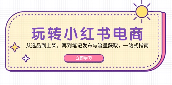 （12916期）轻松玩小红书电商：从选款到发布，再从手记公布与流量获取，一站式手册