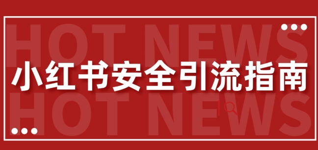 【全新迭代更新】小红书的安全性引流方法手册，一篇弄懂小红书引流