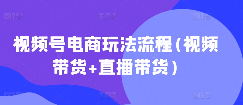 微信视频号电商玩法步骤(短视频带货 直播卖货)