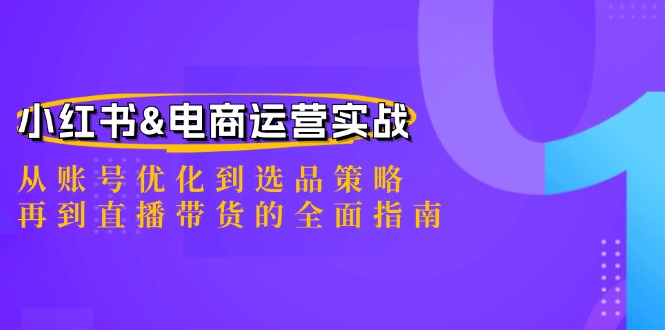 小红书&电商运营实战：从账号优化到选品策略，再到直播带货的全面指南