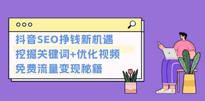 抖音SEO挣钱新机遇：挖掘关键词+优化视频，免费流量变现秘籍