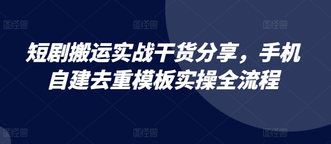 短剧剧本运送实战演练满满干货，手机自建去重复模版实际操作全过程