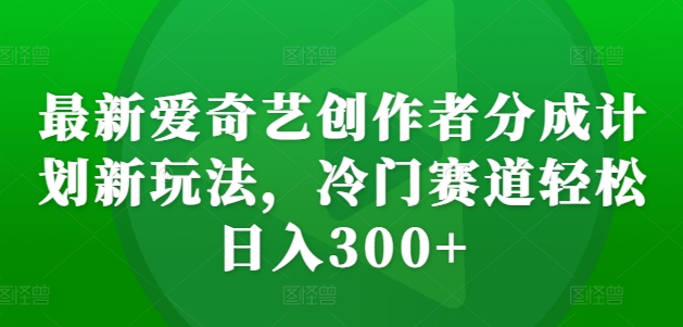 全新爱奇艺视频原创者分为方案新模式，小众跑道轻轻松松日入300 【揭密】