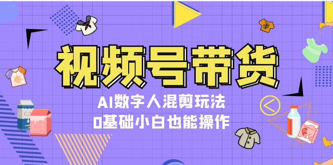 （13359期）视频号带货，AI虚拟数字人剪辑游戏玩法，0基本新手也可以实际操作