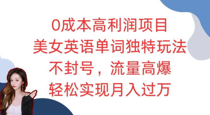 0成本高利润项目，美女英语单词独特玩法，不封号，流量高爆，轻松实现月入过W