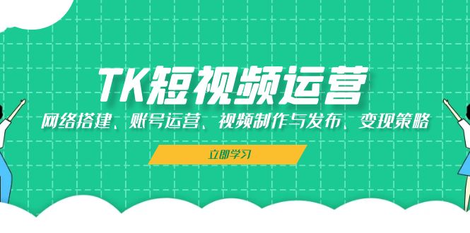 （13082期）TK自媒体运营：网络搭建、抖音号运营、视频后期制作与公布、转现对策