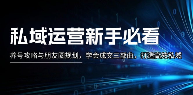 （13416期）私域流量运营新手指南：起号攻略大全与微信朋友圈整体规划，懂得交易量三部曲，打造高效公域