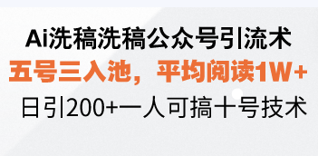 （13750期）Ai洗稿洗稿公众号引流术，五号三入池，平均阅读1W+，日引200+一人可搞...