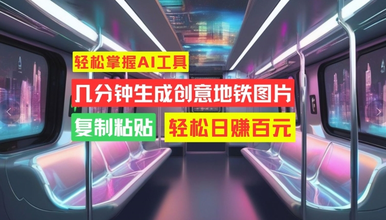 快速掌握AI专用工具，数分钟形成艺术创意地铁图片，拷贝，轻轻松松日赚100元【揭密】