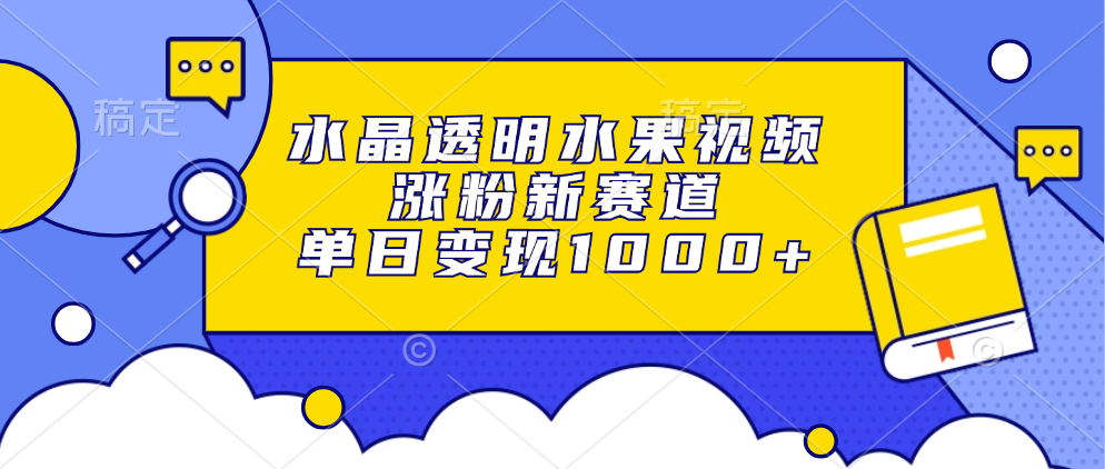 （13163期）水晶透明水果视频，涨粉新赛道，单日变现1000+