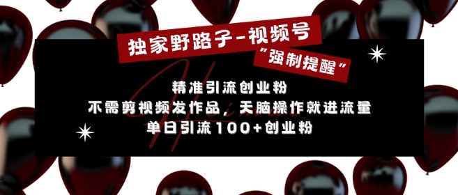 独家代理歪门邪道运用微信视频号“强制性提示”，无需要剪辑视频更新视频，没脑子实际操作就进了总流量，单日引流方法100 自主创业粉