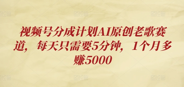 微信视频号分为方案AI原创设计老歌曲跑道，每天只需要5min，1个月挣到5000