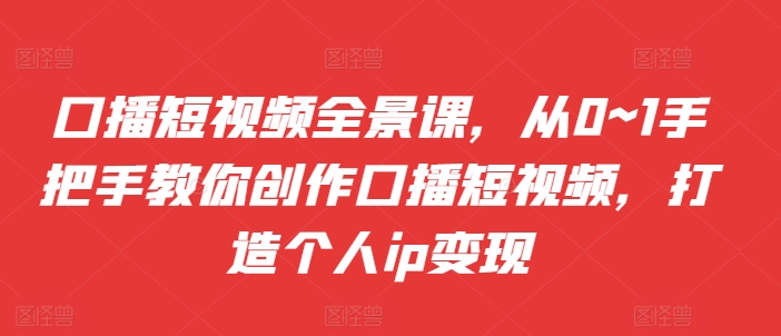 口播文案小视频全景图课，从0~1教你如何写作口播文案小视频，打造个人ip转现